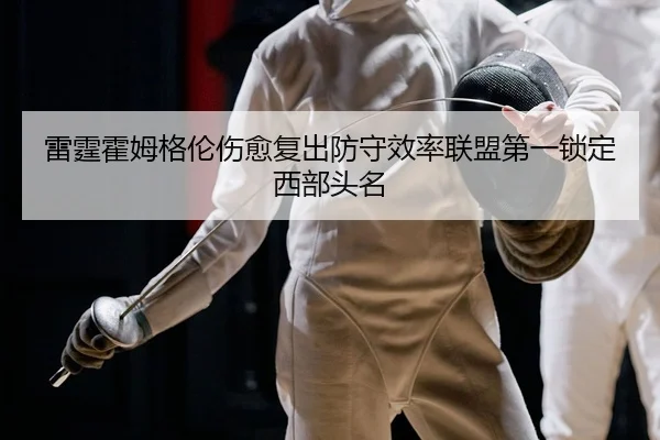 雷霆霍姆格伦伤愈复出防守效率联盟第一锁定西部头名